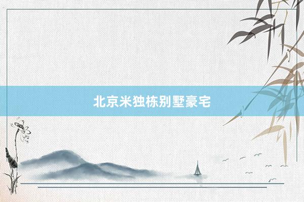 北京米独栋别墅豪宅