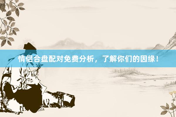 情侣合盘配对免费分析，了解你们的因缘！