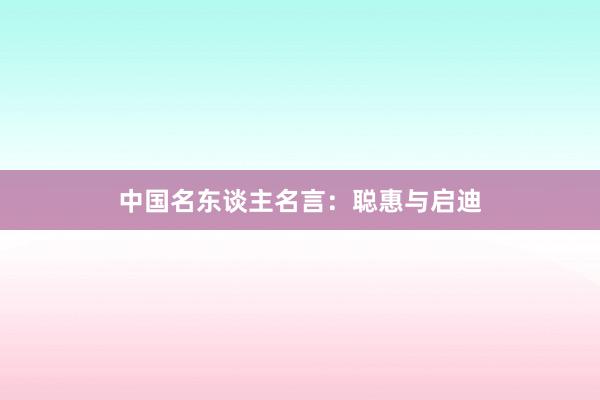 中国名东谈主名言：聪惠与启迪