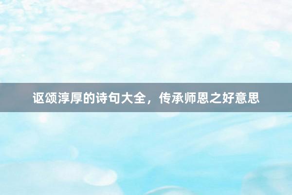 讴颂淳厚的诗句大全，传承师恩之好意思