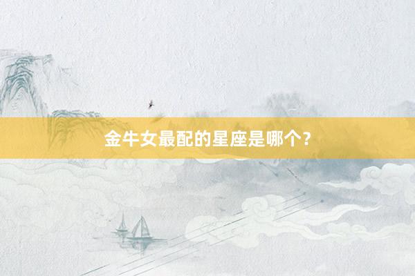金牛女最配的星座是哪个？