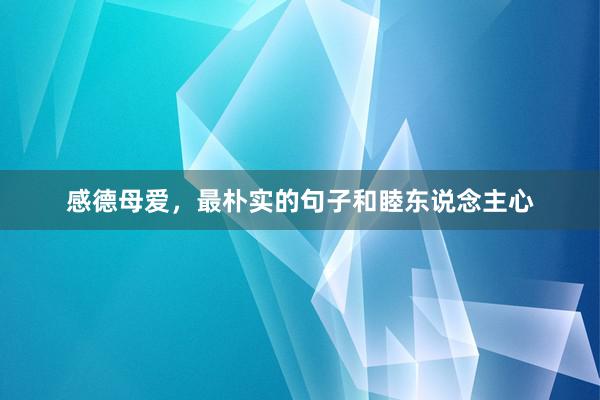 感德母爱，最朴实的句子和睦东说念主心