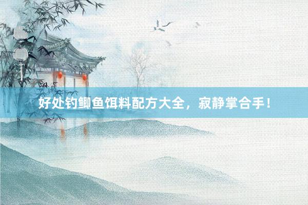 好处钓鲫鱼饵料配方大全，寂静掌合手！