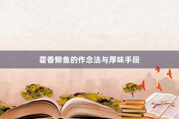 藿香鲫鱼的作念法与厚味手段