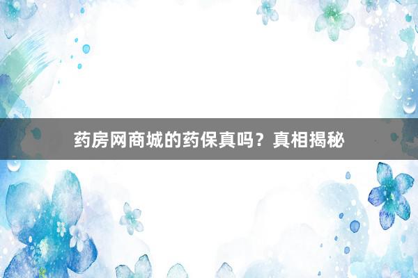 药房网商城的药保真吗？真相揭秘