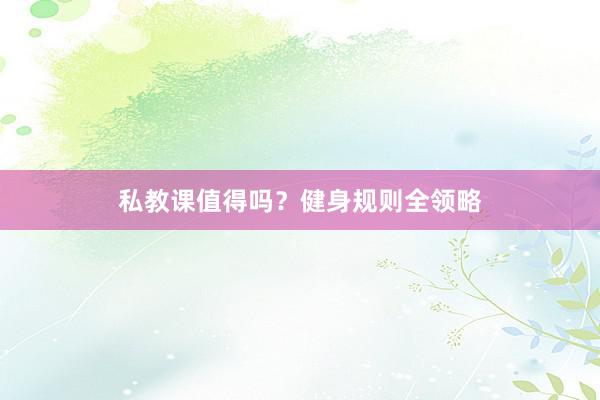 私教课值得吗？健身规则全领略