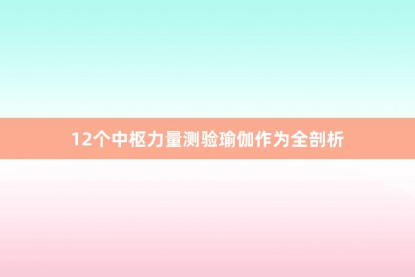 12个中枢力量测验瑜伽作为全剖析