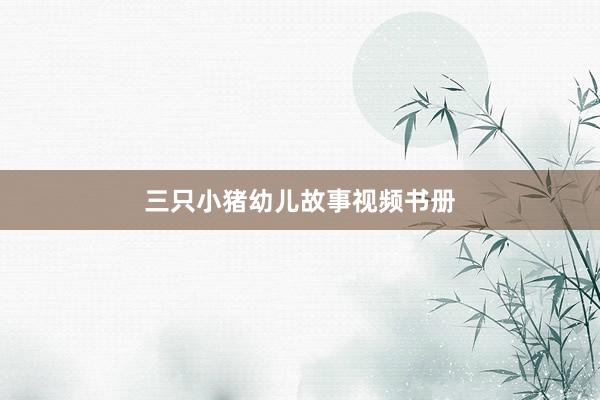 三只小猪幼儿故事视频书册