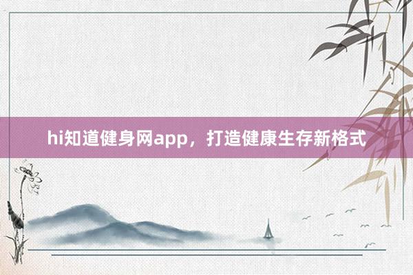 hi知道健身网app，打造健康生存新格式