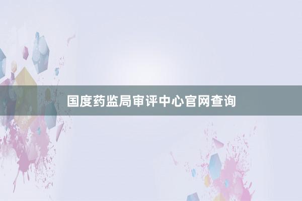国度药监局审评中心官网查询